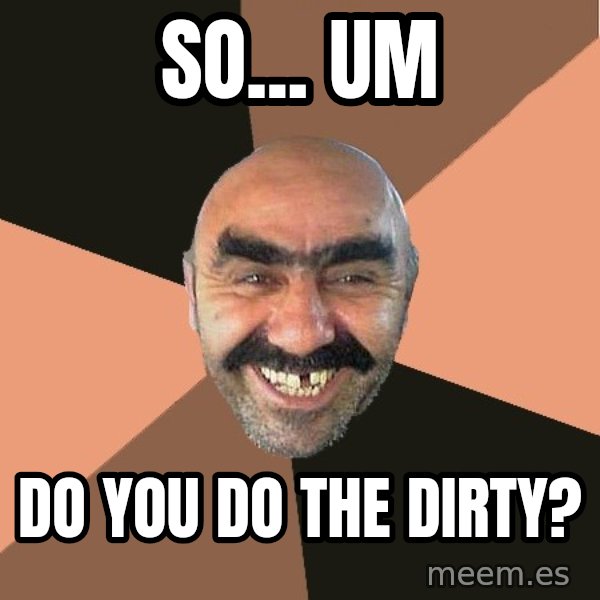 Provincial Man meme: So... um / do you do the dirty?