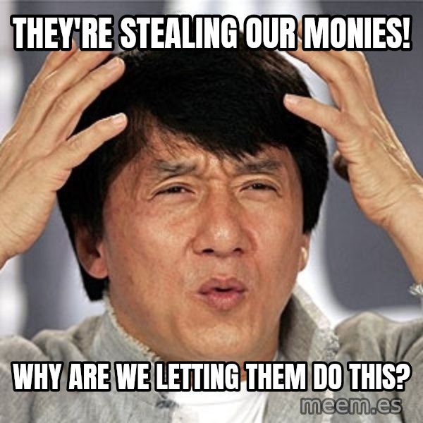 Jackie Chan meme: They're stealing oUr monies! / why are We letting them do thiS?