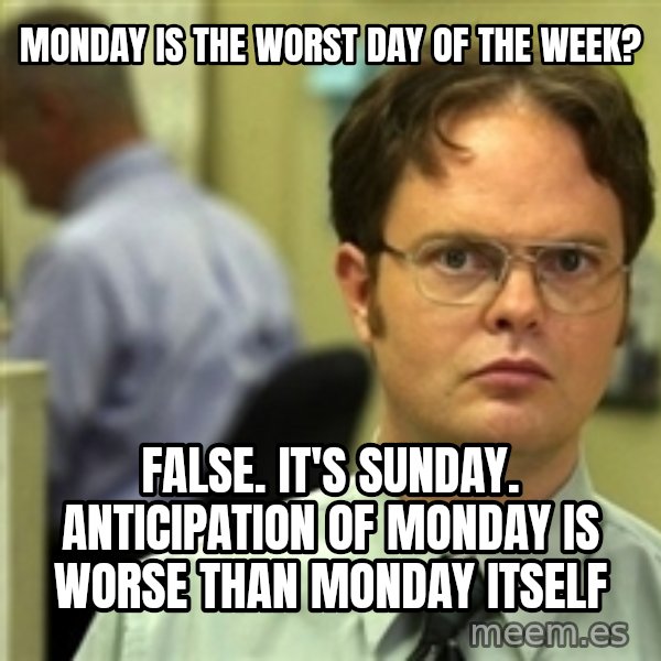 Dwight Schrute meme: Monday is the Worst Day of the Week? / False. It's Sunday. Anticipation of Monday is Worse than Monday itself