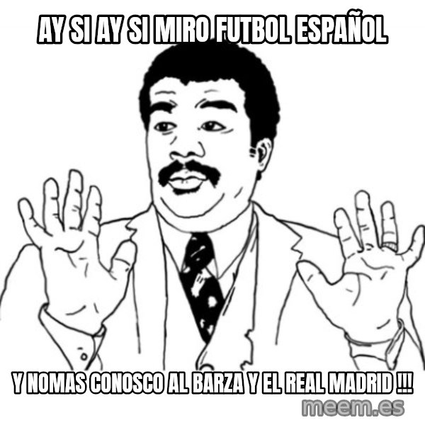 AY SI meme: ay si ay si miro futbol español / y nomas conosco al barza y el real madrid !!!