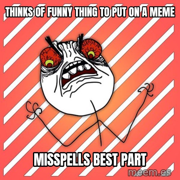 iHate meme: THINKS OF FUNNY THING TO PUT ON A MEME / MISSPELLS best part