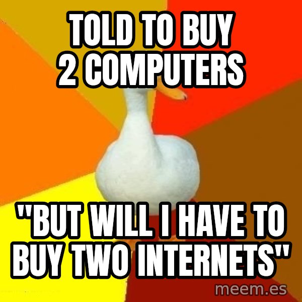 Technologically Impaired Duck meme: Told to buy 2 computers / "but will i have to buy two internets"