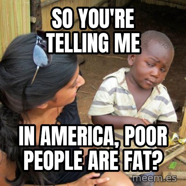 Skeptical 3rd World Kid meme: So you're telling me / in america, poor people are fat?