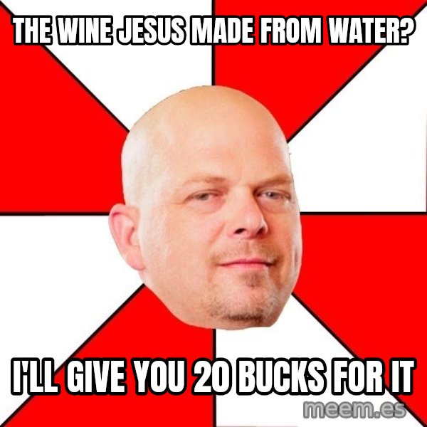 Pawn Stars meme: The wine jesus made FROM WATER? / i'LL GIVE YOU 20 BUCKS FOR IT