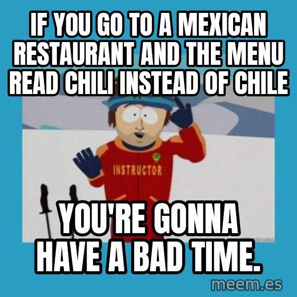 SouthPark Bad Time meme meme: If you go to a mexican restaurant and the menu read chili instead of chile / you're gonna have a bad time.