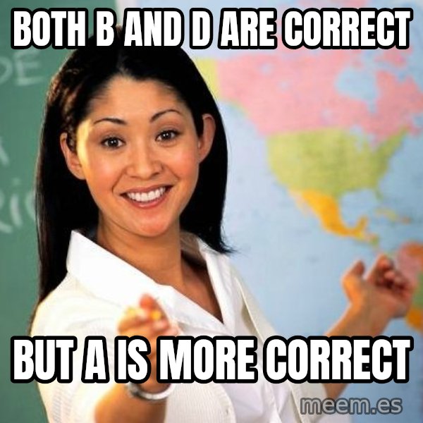 Unhelpful High School Teacher meme: both b and d are correct / but a is more correct