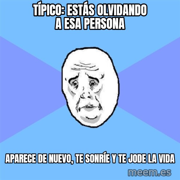 Okay Guy meme: Típico: Estás olvidando a esa persona / aparece de nuevo, te sonríe y te jode la vida