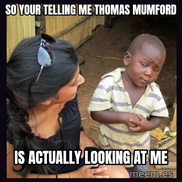 Skeptical third-world kid meme: So your telling me Thomas mumford / is ACTUALLY looking at me