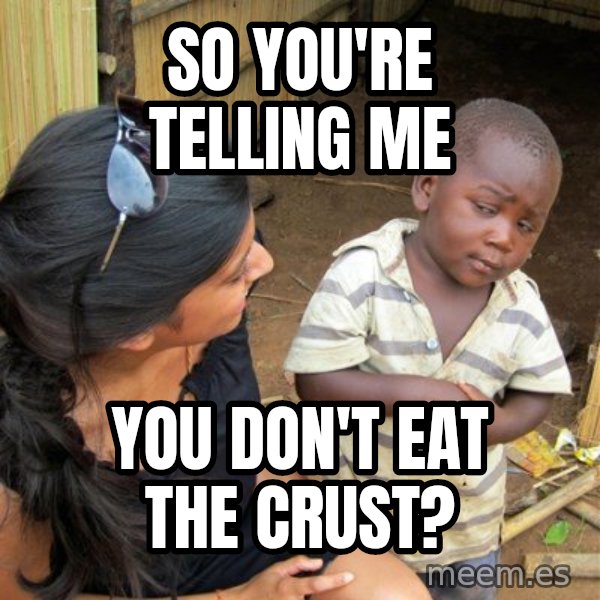 Skeptical 3rd World Kid meme: So you're telling me / You don't eat the crust?