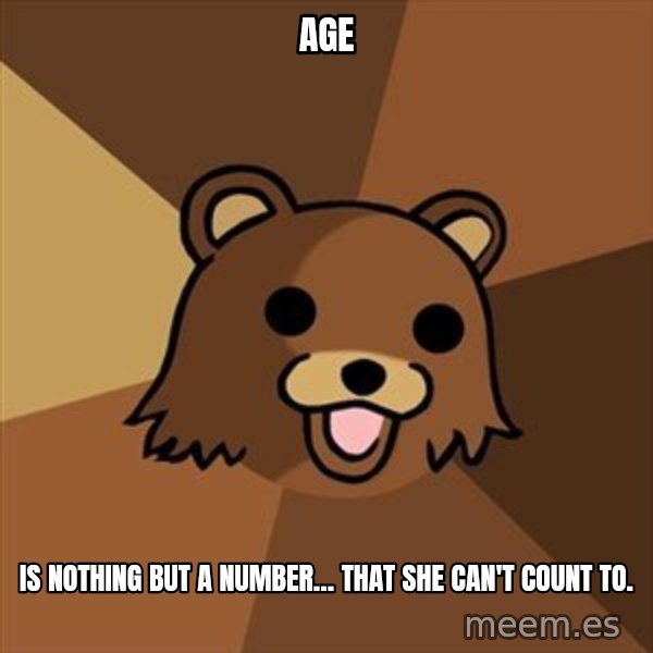 Pedobear meme: age / is nothing but a number... that she can't count to.