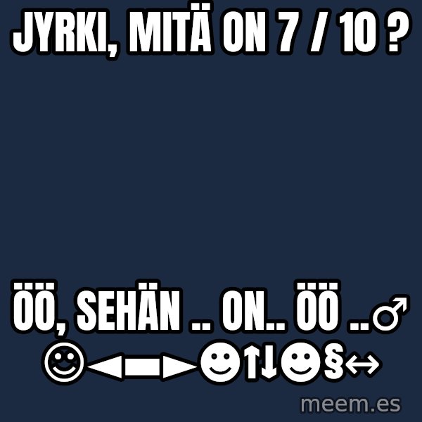 Katainen Perkele meme: Jyrki,  mitä  on   7 / 10 ? / öö, sehän ..  on..   öö ..♂      ☺◄▬►☻↑↓☻§↔