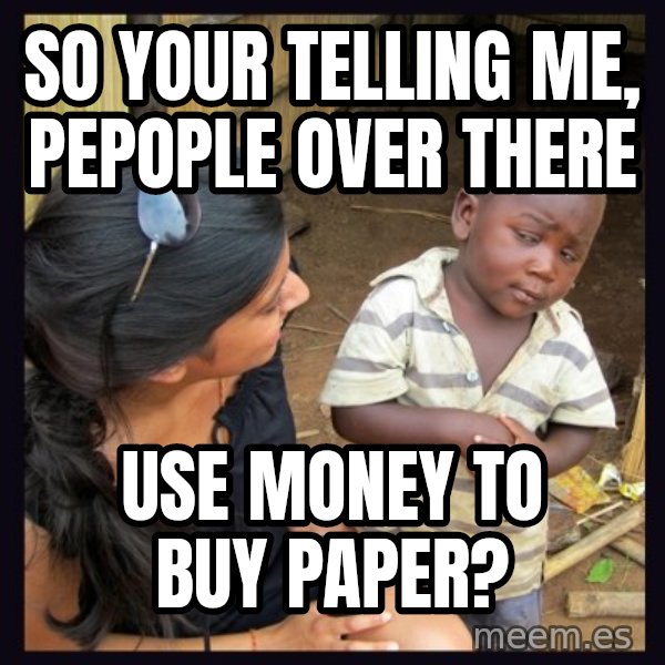 Skeptical 3rd World Kid meme: SO YOUR TELLING ME, PEPOPLE OVER THERE / USE MONEY TO BUY PAPER?