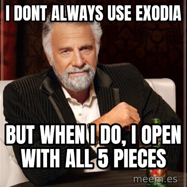 The Most Interesting Man In The World meme: i dont always use exodia / but when i do, i open with all 5 pieces