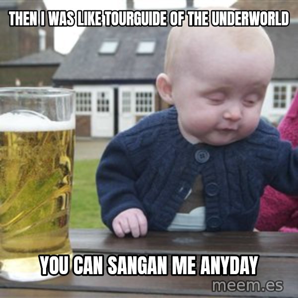 drunk baby 1 meme: Then i was like tourguide of the underworld / you can sangan me anyday