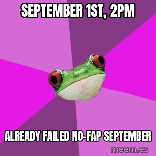 Foul Bachelorette Frog meme: September 1st,  2PM / Already failed no-fap september