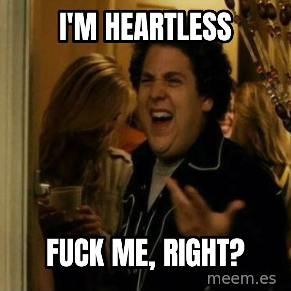 Fuck me right meme: i'm heartless / fuck me, right?