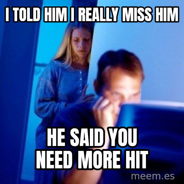 Internet Husband meme: i told him i really miss him / he said you need more hit