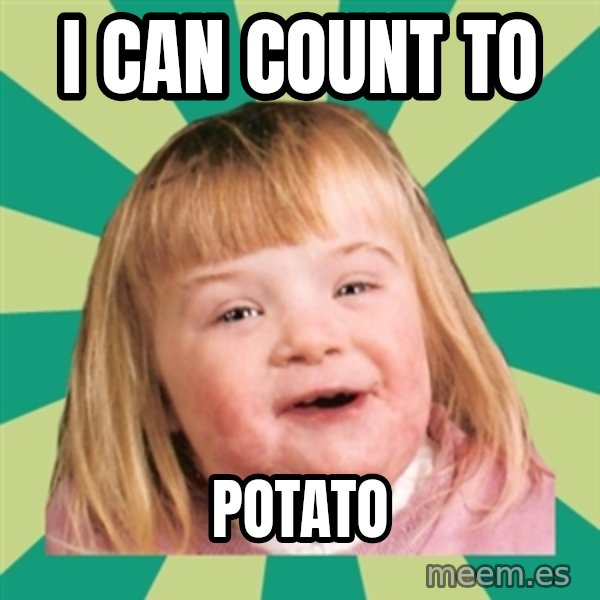 Retard girl meme: I CAN COUNT TO / POTATO