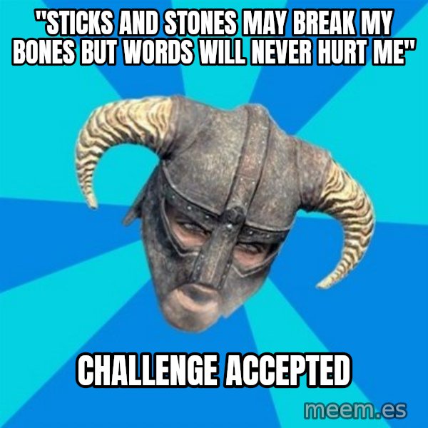 skyrim stan meme: "STICKS AND STONES MAY BREAK MY BONES BUT WORDS WILL NEVER HURT ME" / CHALLENGE ACCEPTED