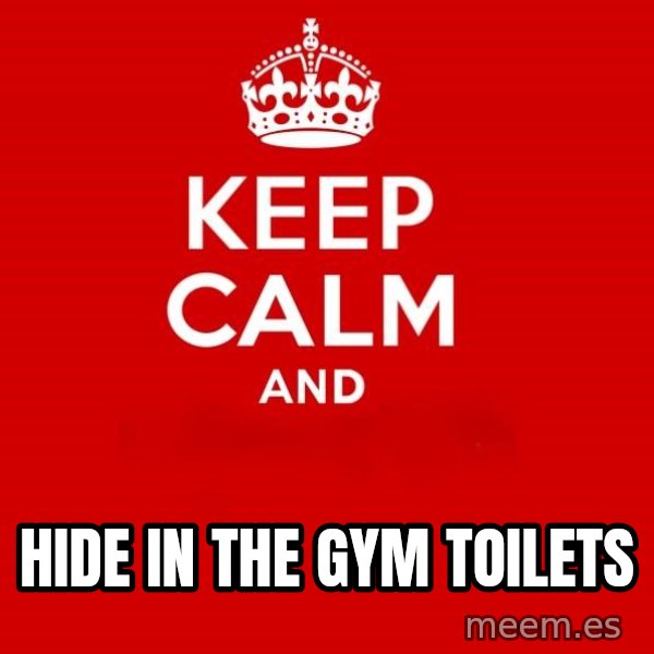 Keep Calm 2 meme: hide in the gym toilets