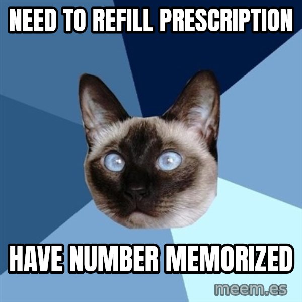 Chronic Illness Cat meme: NEED TO REFILL PReSCRIPTION / have number memorized