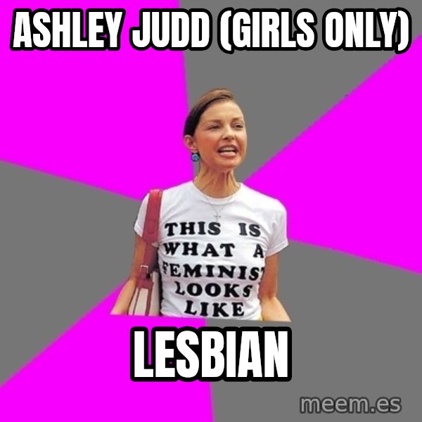 Feminist Cunt meme: ashley judd (girls only) / lesbian