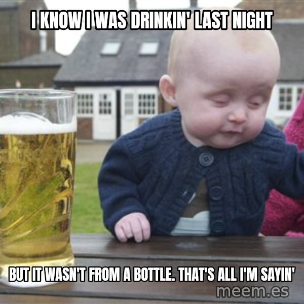 drunk baby 1 meme: I know I was drinkin' last night / but it wasn't from a bottle. That's all I'm sayin'