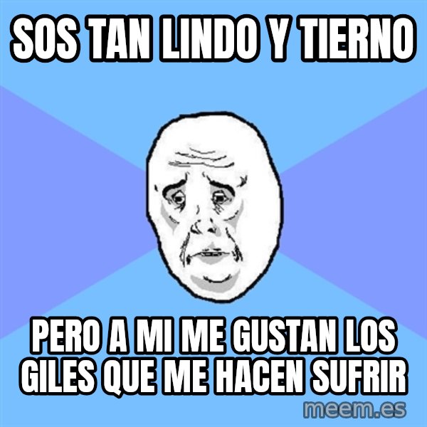 Okay Guy meme: SOS TAN LINDO Y TIERNO / PERO A MI ME GUSTAN LOS GILES QUE ME HACEN SUFRIR