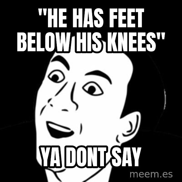you don't say meme meme: "He has Feet below his knees" / YA DONT SAY