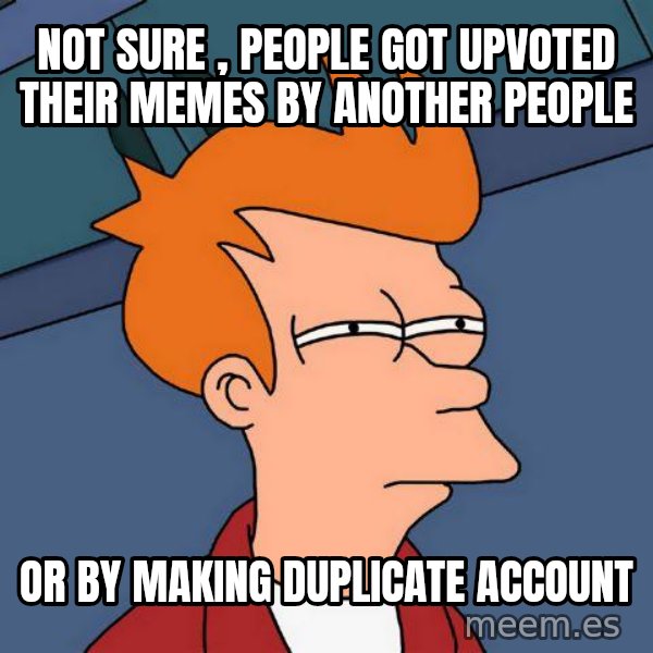 Futurama Fry meme: NOT SURE ,  PEOPLE GOT UPVOTED THEIR MEMES BY ANOTHER PEOPLE / OR BY MAKING DUPLICATE ACCOUNT