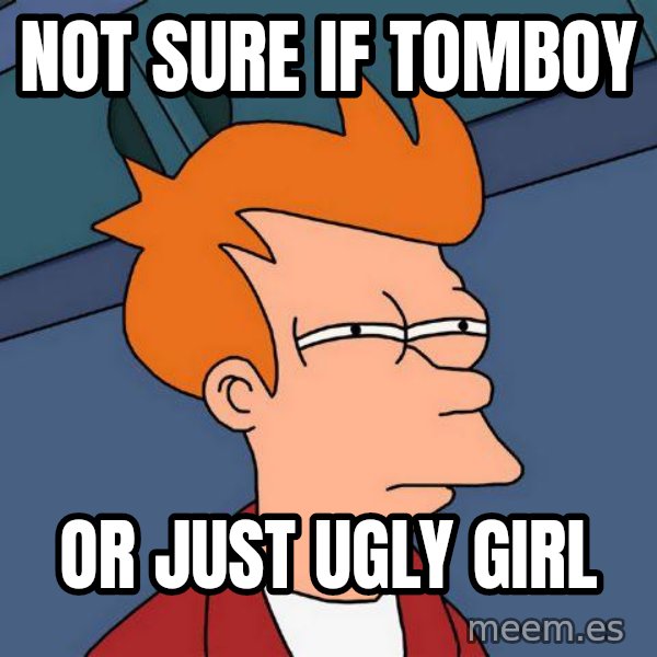 Futurama Fry meme: not sure if tomboy / or just ugly girl