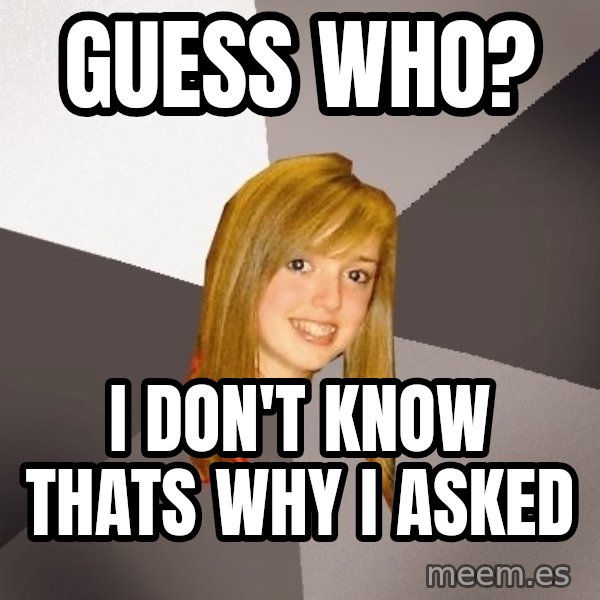 Musically Oblivious 8th Grader meme: guess who? / I don't know thats why i asked