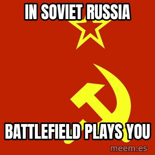 In Soviet Russia meme: In soviet russia / Battlefield plays you
