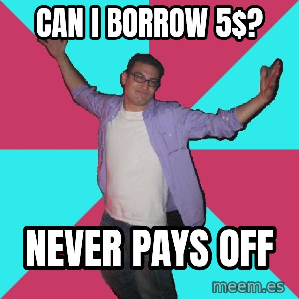 Douchebag Roommate meme: can i borrow 5$? / never pays off