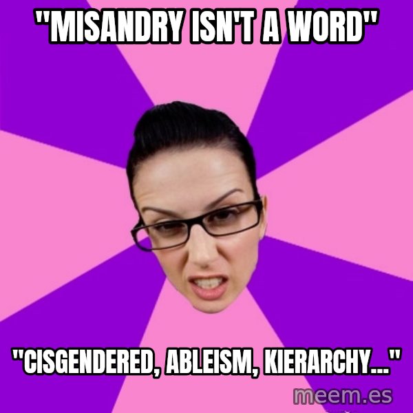 Privilege Denying Feminist meme: "Misandry isn't a word" / "Cisgendered, Ableism, Kierarchy..."