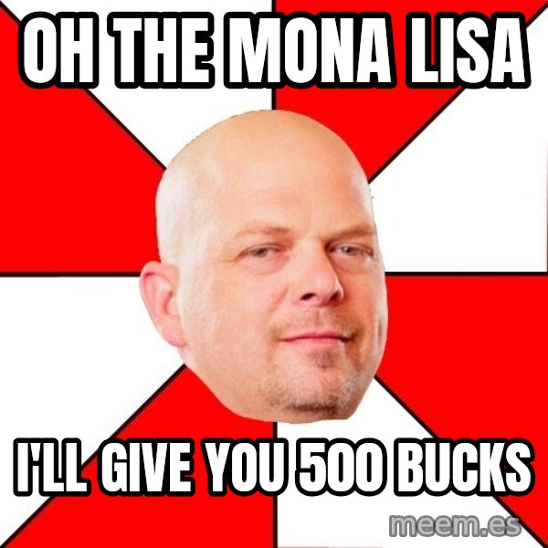 Pawn Stars meme: OH the mona Lisa / I'll give you 500 bucks