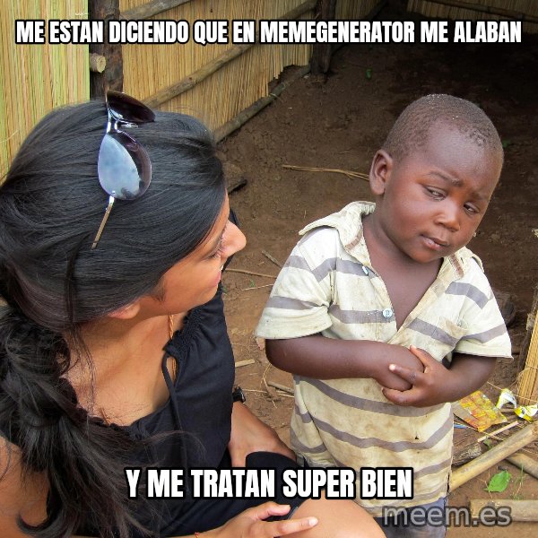 Skeptical African Child meme: me estan diciendo que en memegenerator me alaban / y me tratan super bien