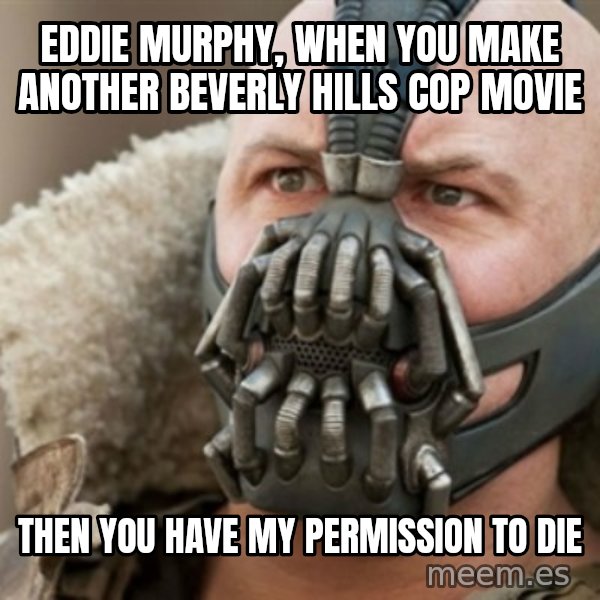 Bane meme: Eddie murphy, when you make another beverly hills cop movie / then you have my Permission to die