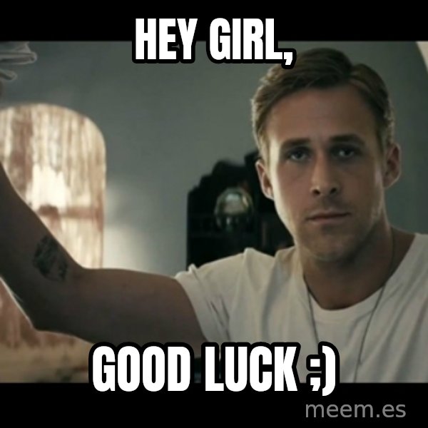 ryan gosling hey girl meme: hey girl, / Good luck ;)