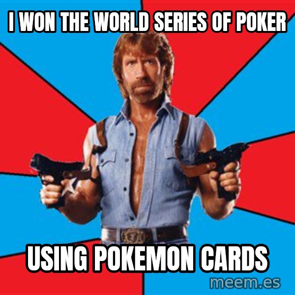 Chuck Norris  meme: i won the world series of poker / using pokemon cards