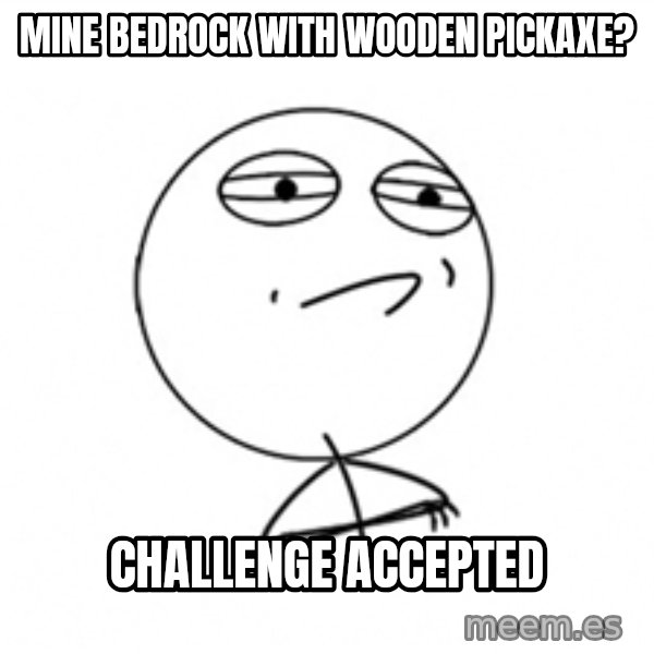Challenge Accepted meme: Mine Bedrock with wooden pickaxe? / challenge accepted