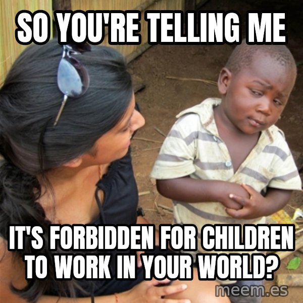 So You're Telling me meme: SO YOU'RE TELLING ME / IT'S FORBIDDEN FOR CHILDREN TO WORK IN YOUR WORLD?