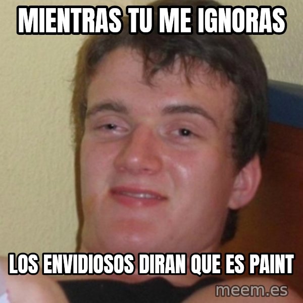 Stoner Stanley meme: mientras tu me ignoras / los envidiosos diran que es paint