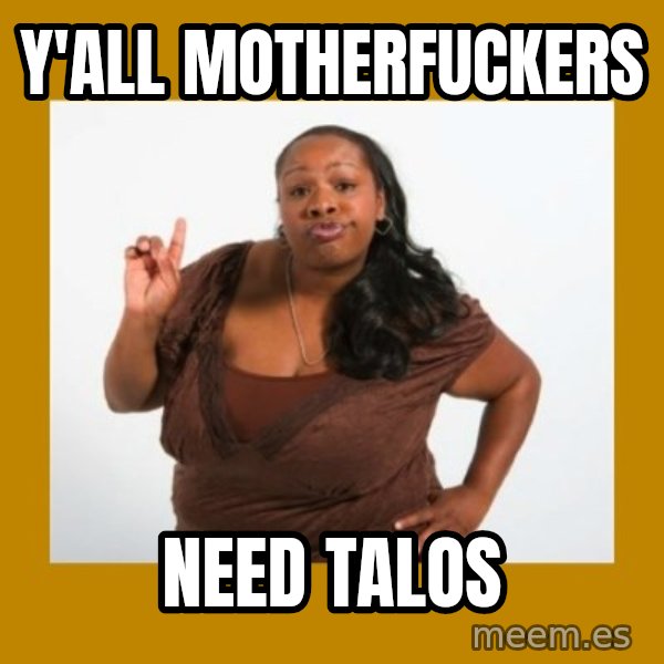 Angry Black Woman meme: Y'all motherfuckers / need talos
