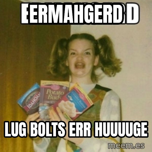 Ermahgerd meme: ermahgerd / lug bolts err huuuuge