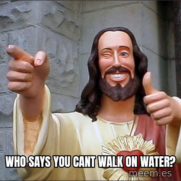 Jesus meme: WHO SAYS YOU CANT WALK ON WATER?