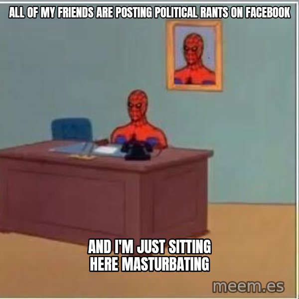 Spiderman Desk meme: All of my friends are posting political rants on facebook / and i'm just sitting here masturbating
