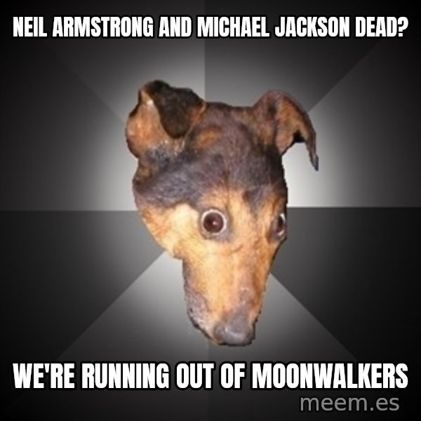 Depression Dog meme: Neil armstrong and michael jackson dead? / we're running out of moonwalkers
