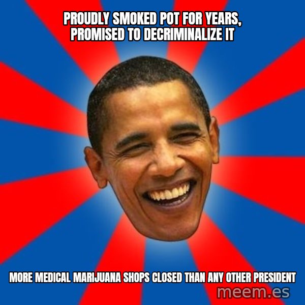 Obama meme: proudly smoked pot for years, promised to decriminalize it / more medical marijuana shops closed than any other president