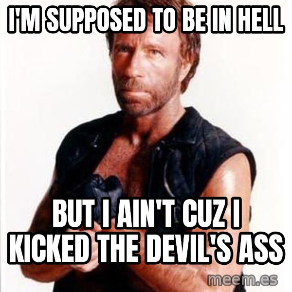 Chuck Norris  meme: I'm supposed to be in hell / But i ain't cuz i kicked the devil's ass